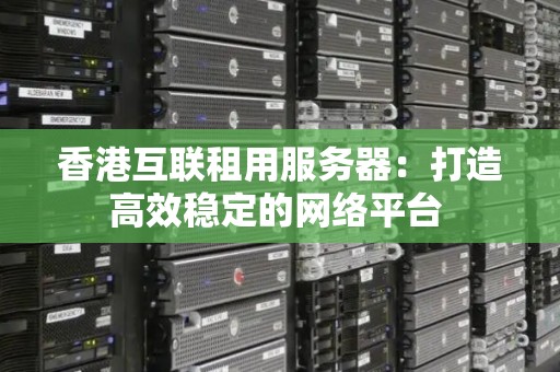 网络服务器租用：如何选择适合您业务需求的稳定高效解决方案-亿动网